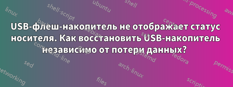 USB-флеш-накопитель не отображает статус носителя. Как восстановить USB-накопитель независимо от потери данных? 