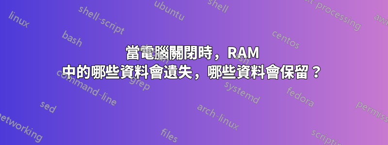 當電腦關閉時，RAM 中的哪些資料會遺失，哪些資料會保留？