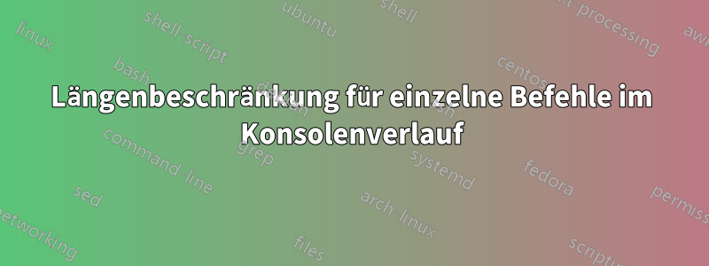 Längenbeschränkung für einzelne Befehle im Konsolenverlauf