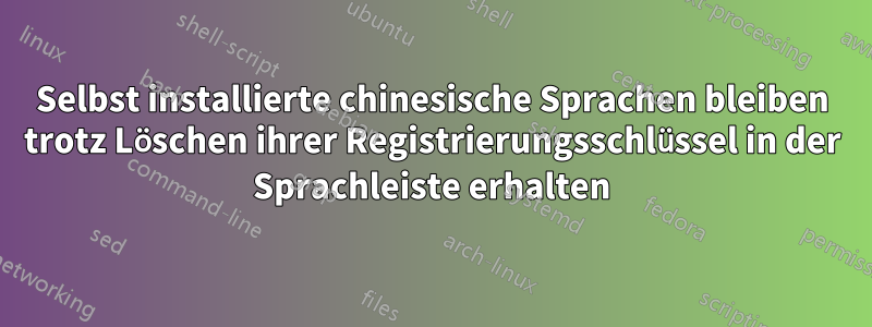 Selbst installierte chinesische Sprachen bleiben trotz Löschen ihrer Registrierungsschlüssel in der Sprachleiste erhalten