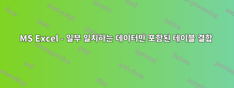 MS Excel - 일부 일치하는 데이터만 포함된 테이블 결합