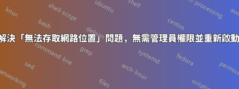 解決「無法存取網路位置」問題，無需管理員權限並重新啟動
