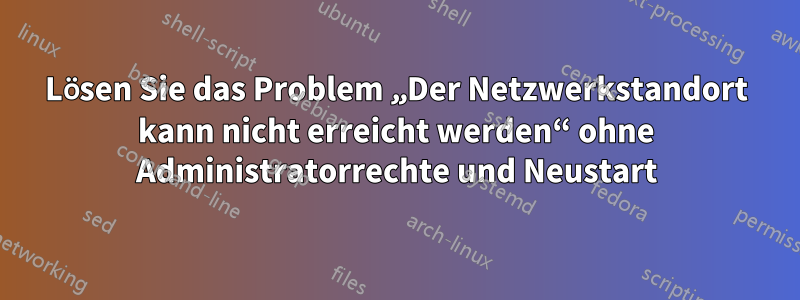 Lösen Sie das Problem „Der Netzwerkstandort kann nicht erreicht werden“ ohne Administratorrechte und Neustart