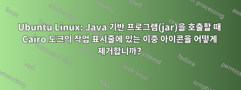 Ubuntu Linux: Java 기반 프로그램(jar)을 호출할 때 Cairo 도크의 작업 표시줄에 있는 이중 아이콘을 어떻게 제거합니까?