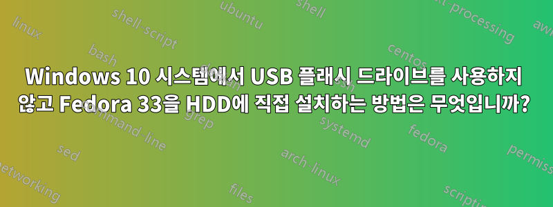 Windows 10 시스템에서 USB 플래시 드라이브를 사용하지 않고 Fedora 33을 HDD에 직접 설치하는 방법은 무엇입니까?