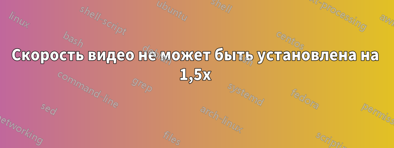 Скорость видео не может быть установлена ​​на 1,5x