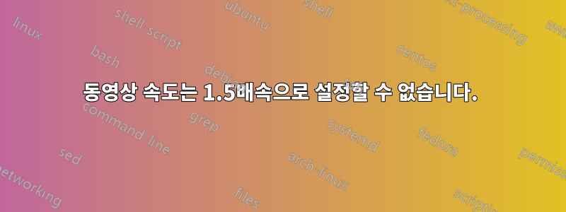 동영상 속도는 1.5배속으로 설정할 수 없습니다.