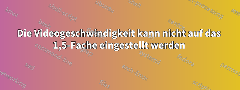 Die Videogeschwindigkeit kann nicht auf das 1,5-Fache eingestellt werden