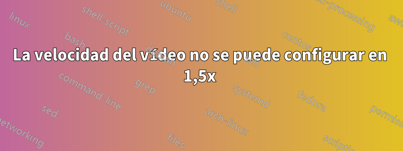 La velocidad del vídeo no se puede configurar en 1,5x