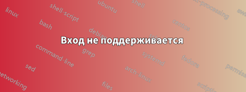 Вход не поддерживается