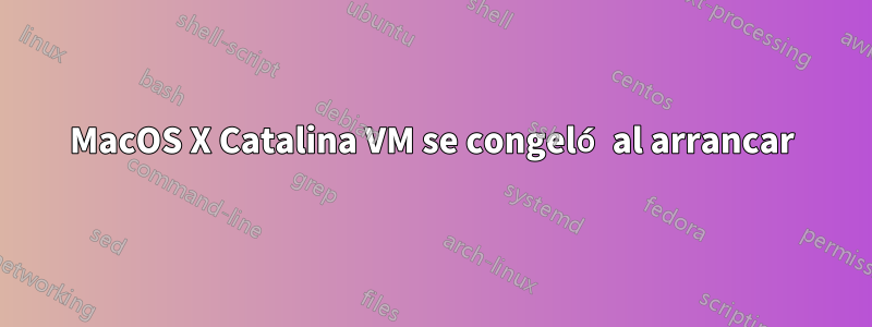 MacOS X Catalina VM se congeló al arrancar