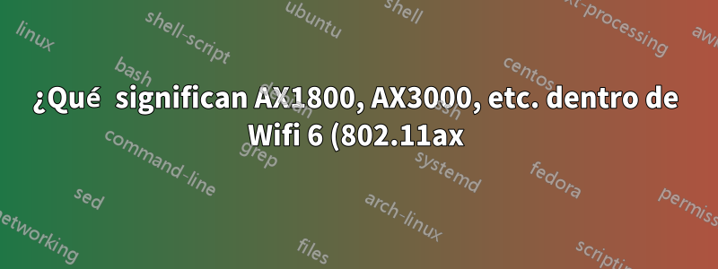 ¿Qué significan AX1800, AX3000, etc. dentro de Wifi 6 (802.11ax)?