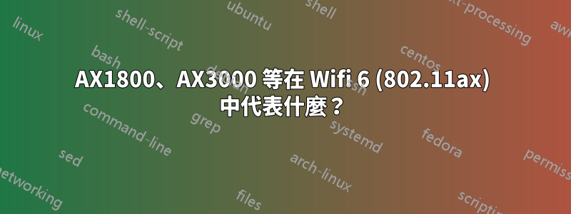 AX1800、AX3000 等在 Wifi 6 (802.11ax) 中代表什麼？