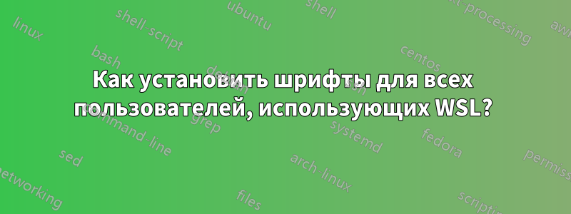 Как установить шрифты для всех пользователей, использующих WSL?