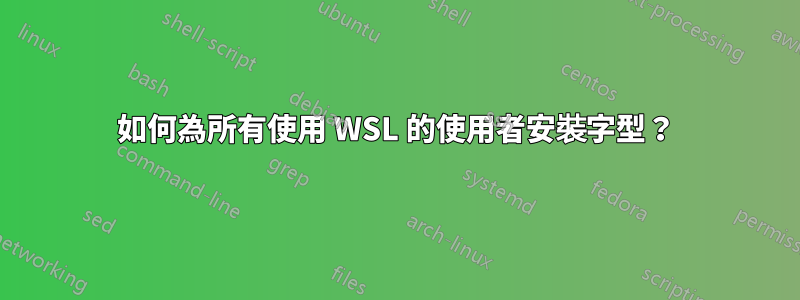 如何為所有使用 WSL 的使用者安裝字型？