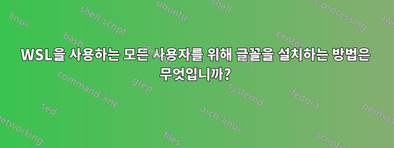WSL을 사용하는 모든 사용자를 위해 글꼴을 설치하는 방법은 무엇입니까?