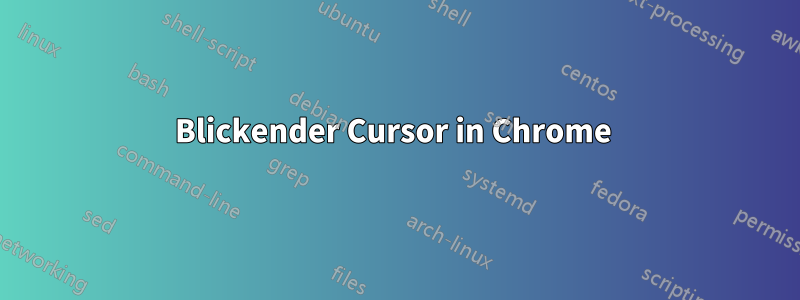 Blickender Cursor in Chrome 