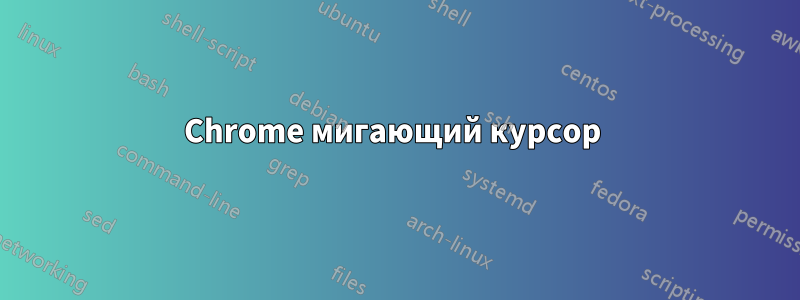 Chrome мигающий курсор 