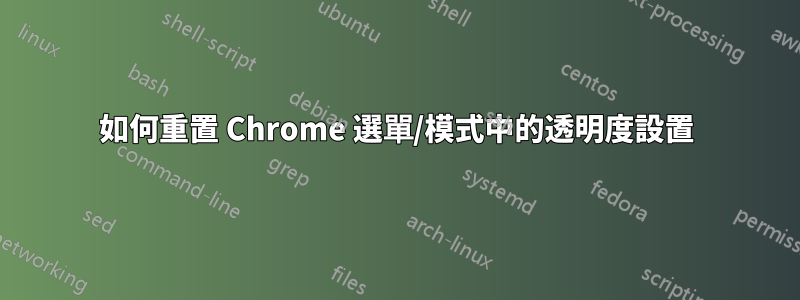 如何重置 Chrome 選單/模式中的透明度設置