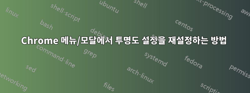 Chrome 메뉴/모달에서 투명도 설정을 재설정하는 방법