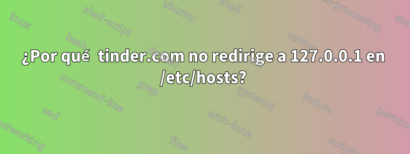 ¿Por qué tinder.com no redirige a 127.0.0.1 en /etc/hosts?