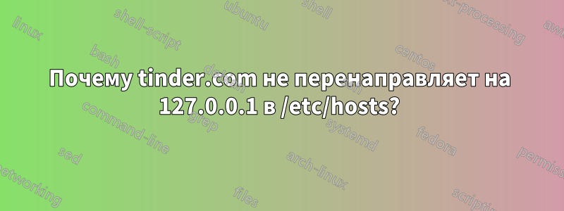 Почему tinder.com не перенаправляет на 127.0.0.1 в /etc/hosts?