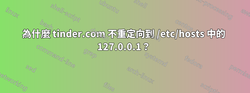 為什麼 tinder.com 不重定向到 /etc/hosts 中的 127.0.0.1？