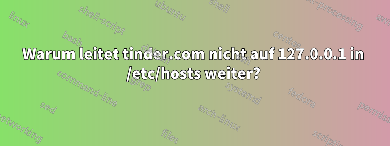 Warum leitet tinder.com nicht auf 127.0.0.1 in /etc/hosts weiter?