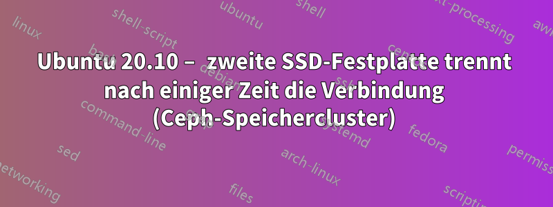 Ubuntu 20.10 – zweite SSD-Festplatte trennt nach einiger Zeit die Verbindung (Ceph-Speichercluster)