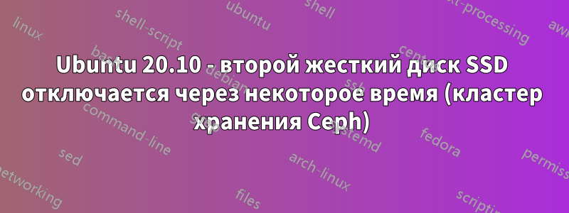 Ubuntu 20.10 - второй жесткий диск SSD отключается через некоторое время (кластер хранения Ceph)