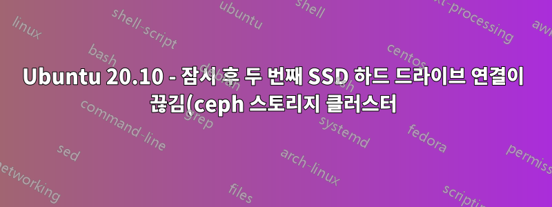 Ubuntu 20.10 - 잠시 후 두 번째 SSD 하드 드라이브 연결이 끊김(ceph 스토리지 클러스터)