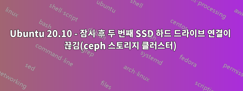 Ubuntu 20.10 - 잠시 후 두 번째 SSD 하드 드라이브 연결이 끊김(ceph 스토리지 클러스터)