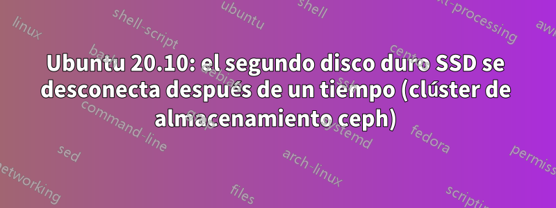 Ubuntu 20.10: el segundo disco duro SSD se desconecta después de un tiempo (clúster de almacenamiento ceph)