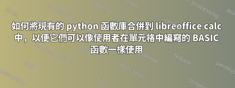 如何將現有的 python 函數庫合併到 libreoffice calc 中，以便它們可以像使用者在單元格中編寫的 BASIC 函數一樣使用