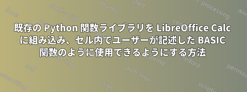 既存の Python 関数ライブラリを LibreOffice Calc に組み込み、セル内でユーザーが記述した BASIC 関数のように使用できるようにする方法