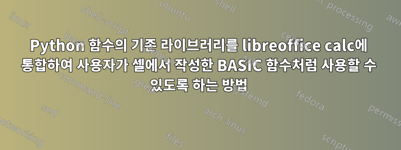 Python 함수의 기존 라이브러리를 libreoffice calc에 통합하여 사용자가 셀에서 작성한 BASIC 함수처럼 사용할 수 있도록 하는 방법