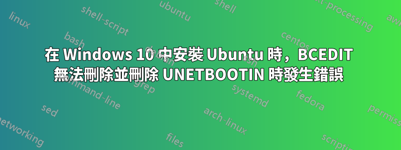 在 Windows 10 中安裝 Ubuntu 時，BCEDIT 無法刪除並刪除 UNETBOOTIN 時發生錯誤
