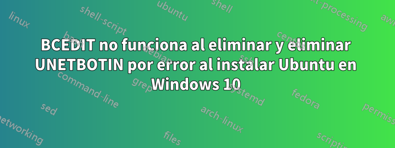 BCEDIT no funciona al eliminar y eliminar UNETBOTIN por error al instalar Ubuntu en Windows 10