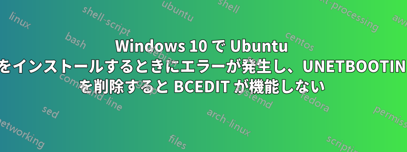 Windows 10 で Ubuntu をインストールするときにエラーが発生し、UNETBOOTIN を削除すると BCEDIT が機能しない