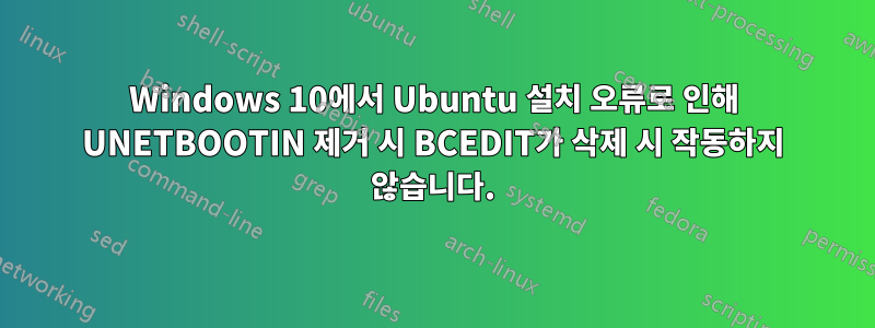 Windows 10에서 Ubuntu 설치 오류로 인해 UNETBOOTIN 제거 시 BCEDIT가 삭제 시 작동하지 않습니다.