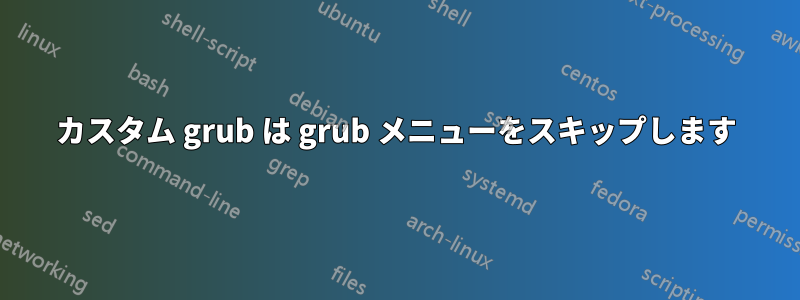 カスタム grub は grub メニューをスキップします