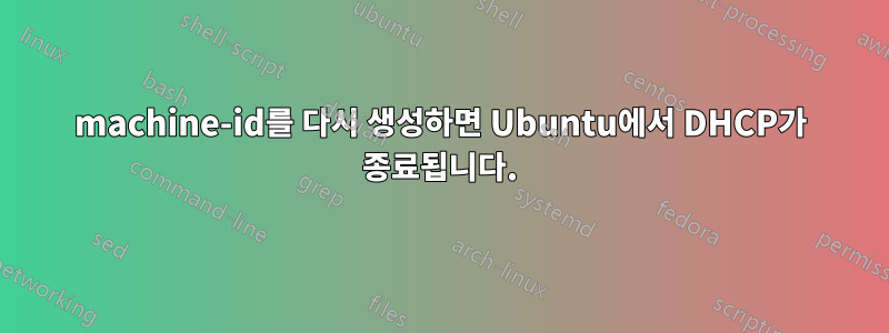 machine-id를 다시 생성하면 Ubuntu에서 DHCP가 종료됩니다.