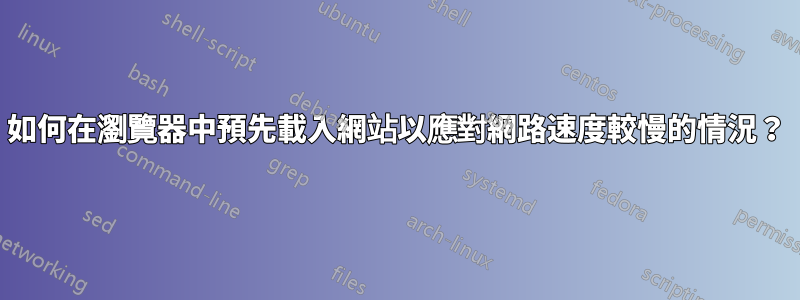 如何在瀏覽器中預先載入網站以應對網路速度較慢的情況？