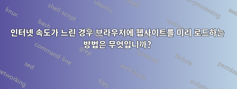 인터넷 속도가 느린 경우 브라우저에 웹사이트를 미리 로드하는 방법은 무엇입니까?