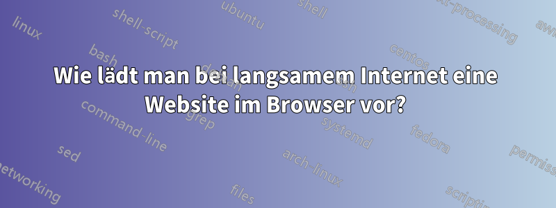 Wie lädt man bei langsamem Internet eine Website im Browser vor?