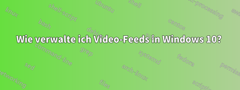 Wie verwalte ich Video-Feeds in Windows 10?