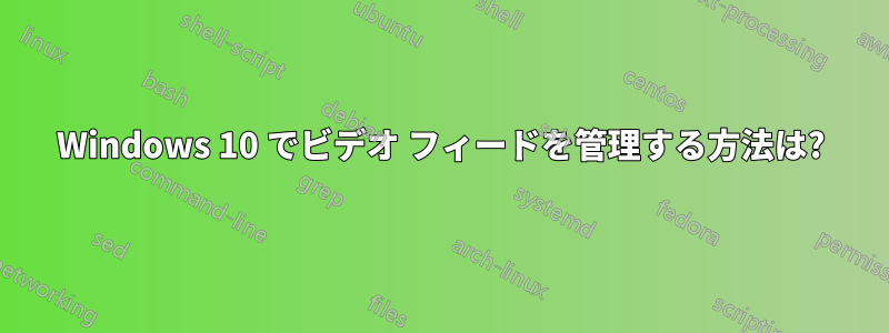 Windows 10 でビデオ フィードを管理する方法は?