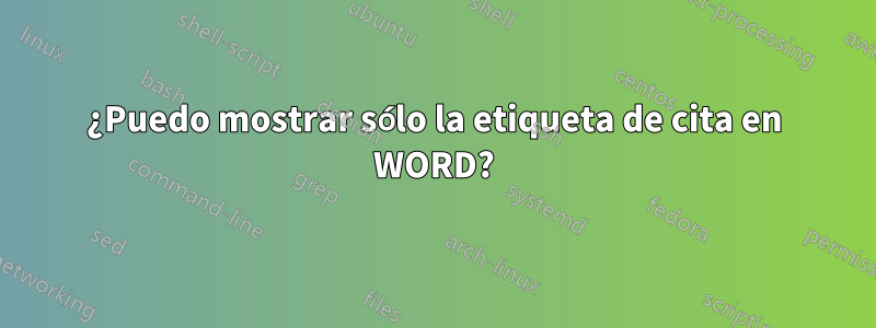 ¿Puedo mostrar sólo la etiqueta de cita en WORD?