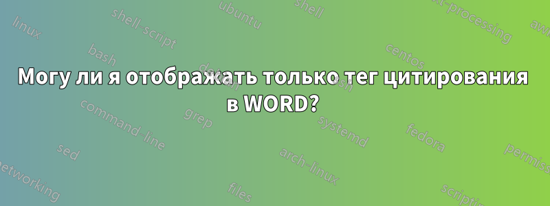 Могу ли я отображать только тег цитирования в WORD?