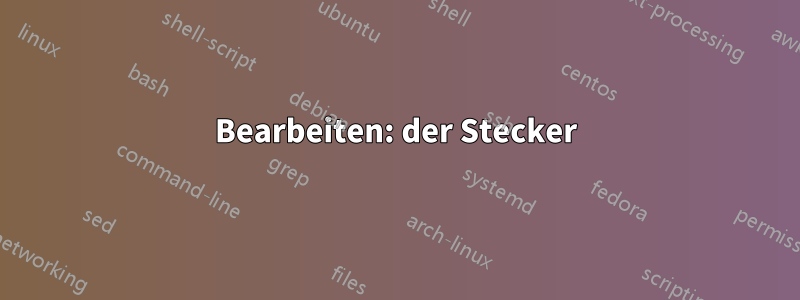 Bearbeiten: der Stecker